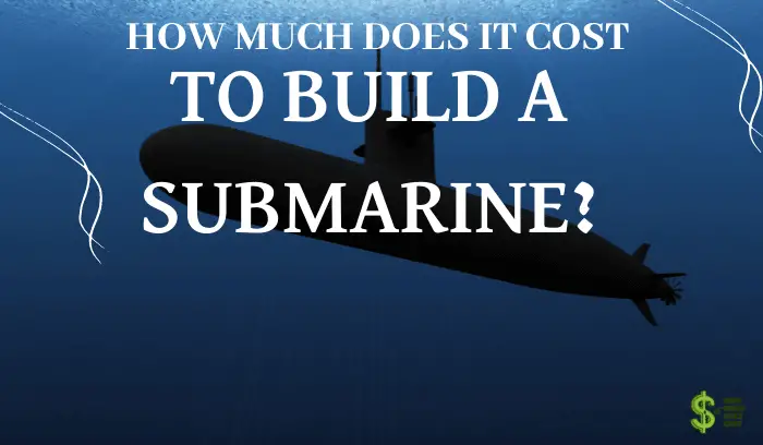 How Much Does It Cost To Build a Submarine? (10 Real Examples)