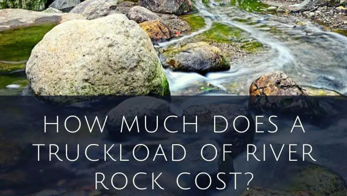 How Much Does A Truckload Of River Rock Cost Explained 0432