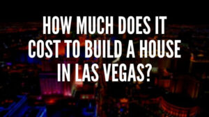 How Much Does It Cost To Build A House In Las Vegas?