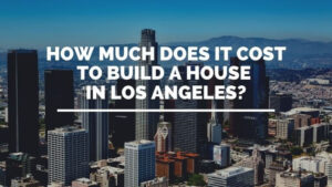 Cost To Build A House In Los Angeles