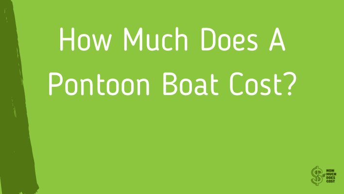 How Much Does A Pontoon Boat Cost? (In Depth)