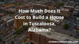 Cost of building a house in Tuscaloosa